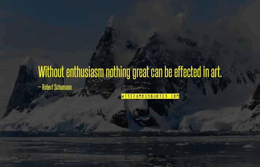 Art In Music Quotes By Robert Schumann: Without enthusiasm nothing great can be effected in