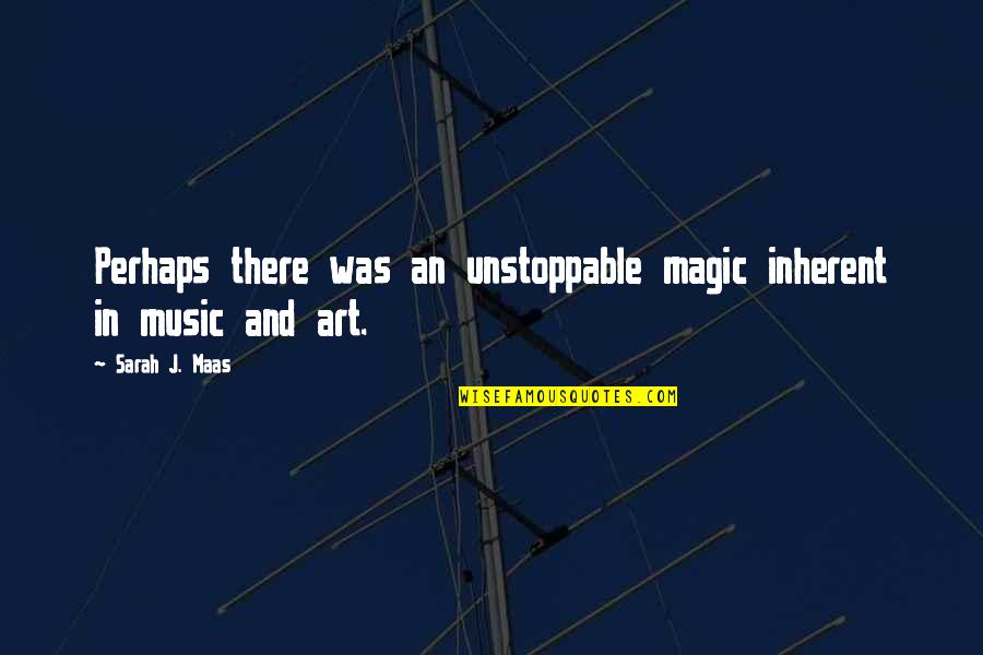 Art In Music Quotes By Sarah J. Maas: Perhaps there was an unstoppable magic inherent in