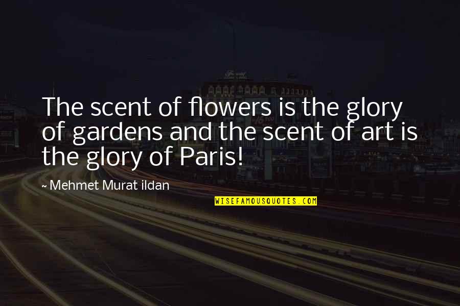 Art In Paris Quotes By Mehmet Murat Ildan: The scent of flowers is the glory of