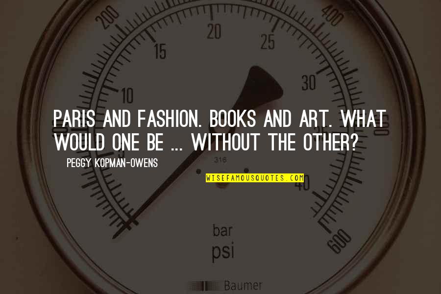 Art In Paris Quotes By Peggy Kopman-Owens: Paris and Fashion. Books and Art. What would Art In Paris Quotes By Peggy Kopman-Owens: Paris and Fashion. Books and Art. What would
