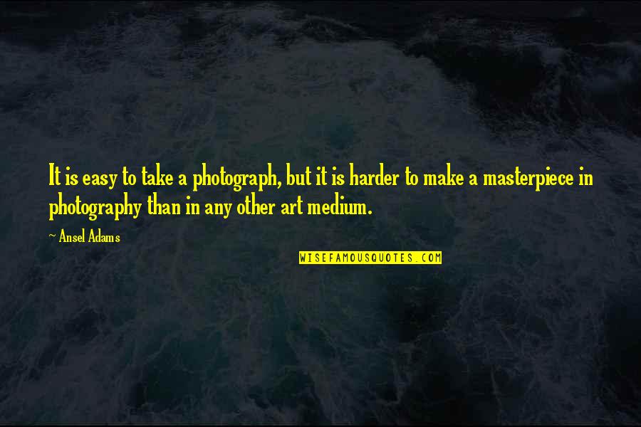 Art In Photography Quotes By Ansel Adams: It is easy to take a photograph, but