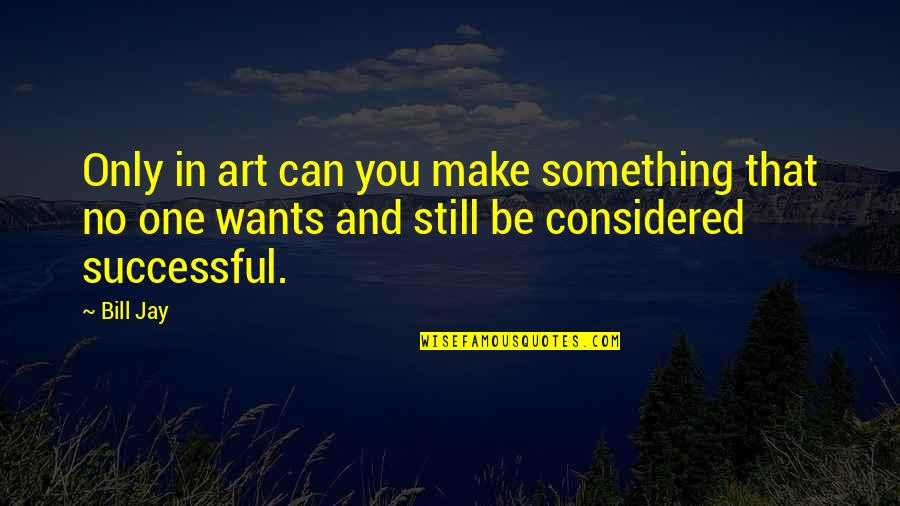 Art In Photography Quotes By Bill Jay: Only in art can you make something that