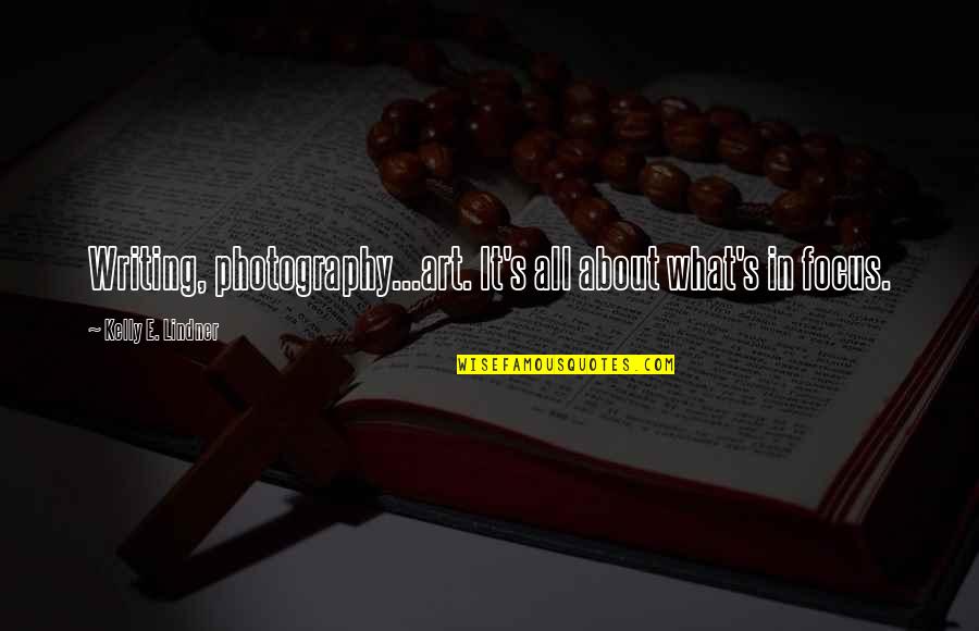 Art In Photography Quotes By Kelly E. Lindner: Writing, photography...art. It's all about what's in focus.