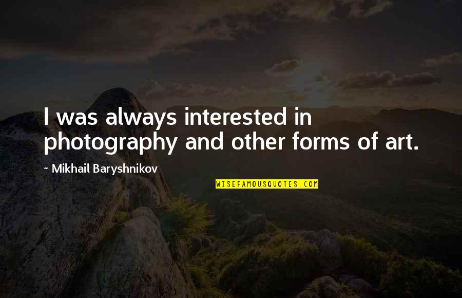 Art In Photography Quotes By Mikhail Baryshnikov: I was always interested in photography and other Art In Photography Quotes By Mikhail Baryshnikov: I was always interested in photography and other