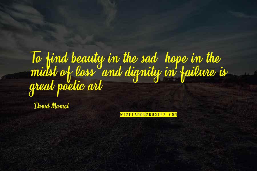Art In Quotes By David Mamet: To find beauty in the sad, hope in