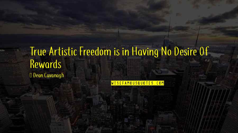 Art In Quotes By Dean Cavanagh: True Artistic Freedom is in Having No Desire Art In Quotes By Dean Cavanagh: True Artistic Freedom is in Having No Desire