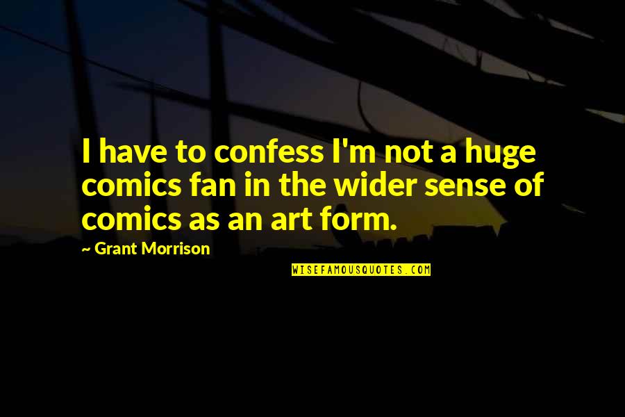 Art In Quotes By Grant Morrison: I have to confess I'm not a huge Art In Quotes By Grant Morrison: I have to confess I'm not a huge