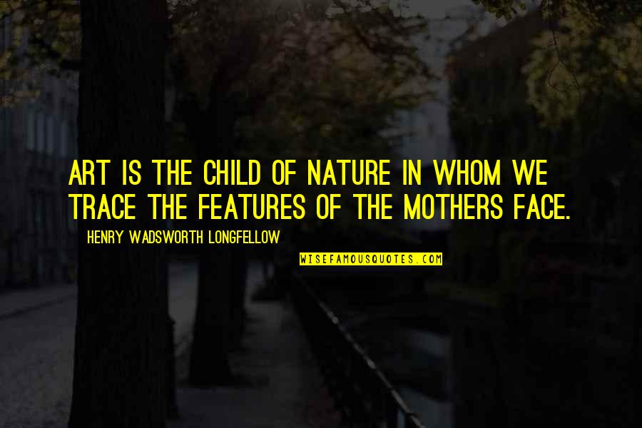 Art In Quotes By Henry Wadsworth Longfellow: Art is the child of nature in whom