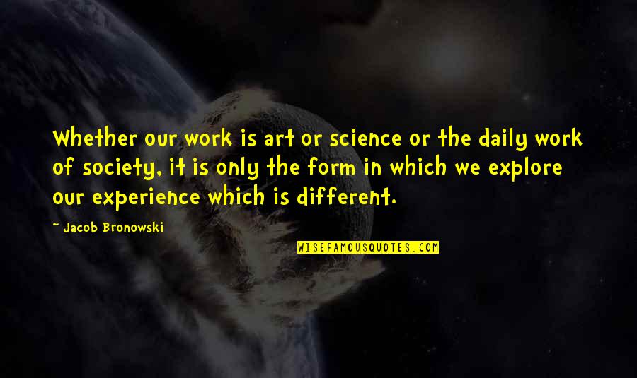 Art In Quotes By Jacob Bronowski: Whether our work is art or science or