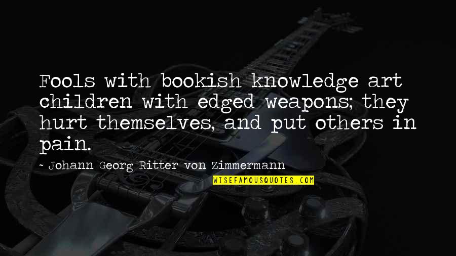 Art In Quotes By Johann Georg Ritter Von Zimmermann: Fools with bookish knowledge art children with edged