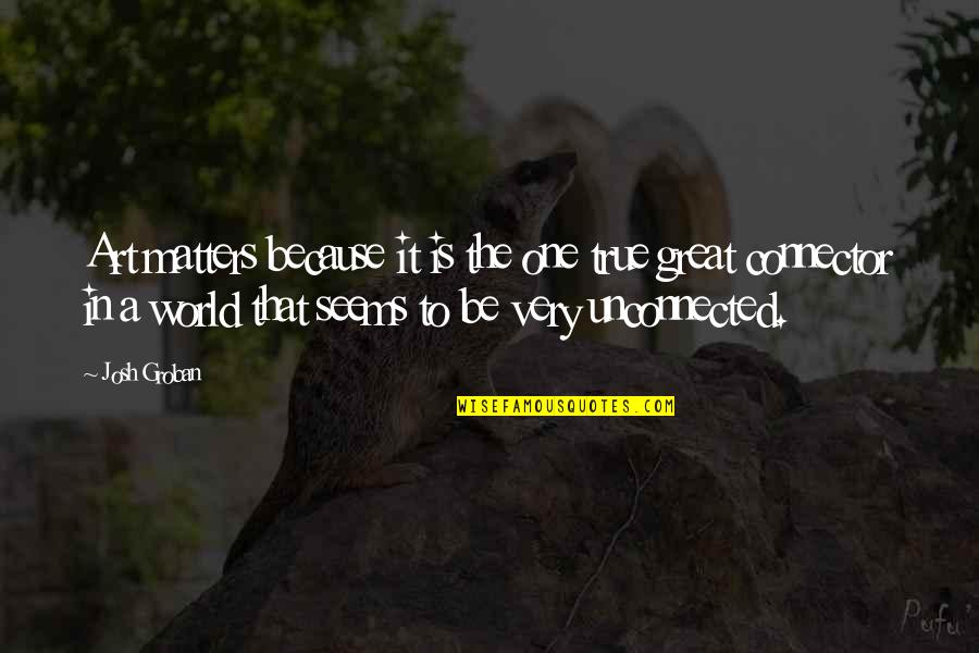 Art In Quotes By Josh Groban: Art matters because it is the one true Art In Quotes By Josh Groban: Art matters because it is the one true