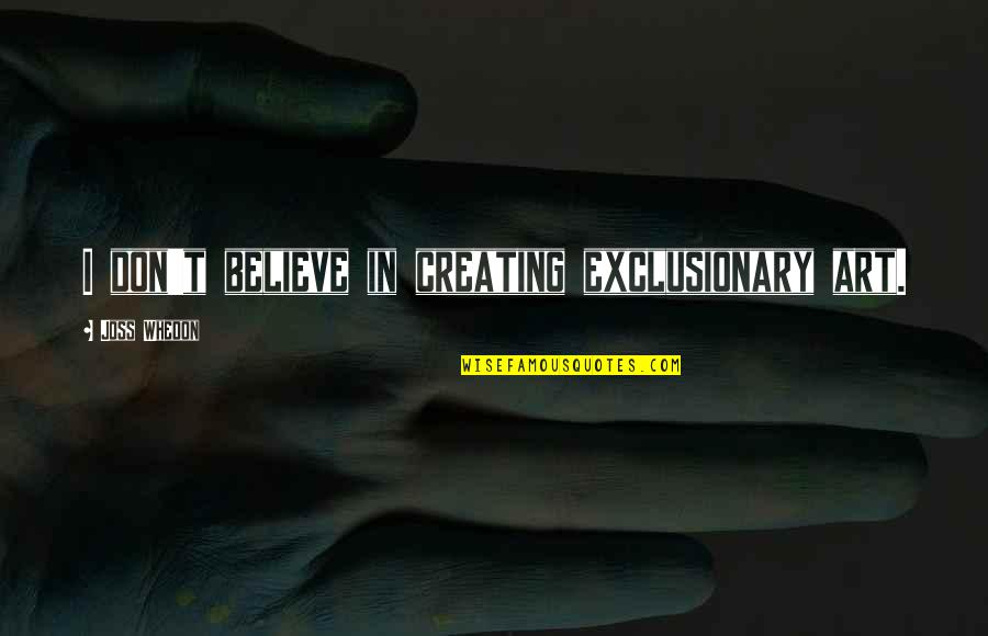 Art In Quotes By Joss Whedon: I don't believe in creating exclusionary art.