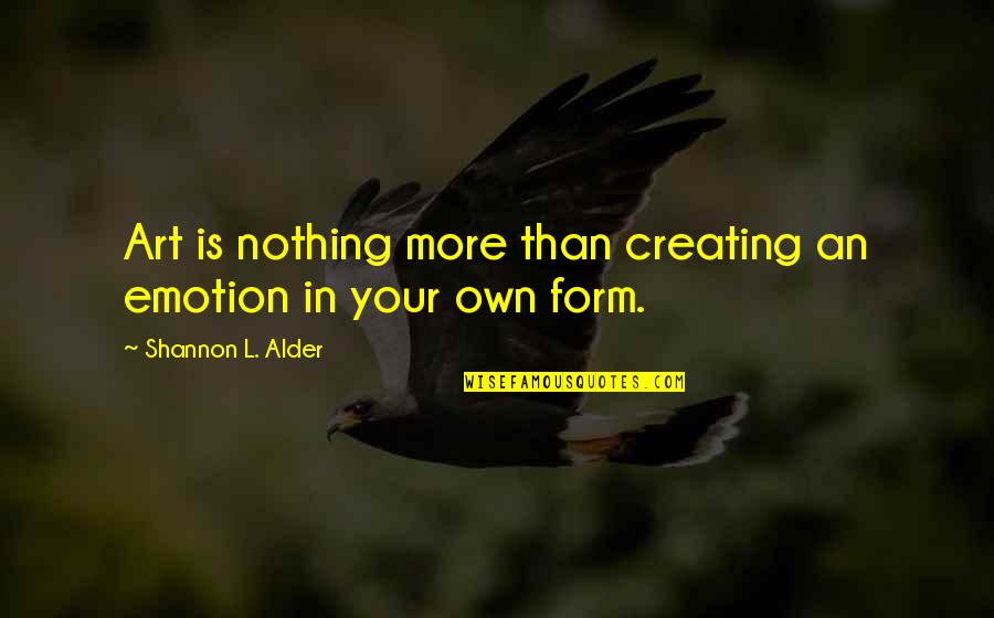 Art In Quotes By Shannon L. Alder: Art is nothing more than creating an emotion