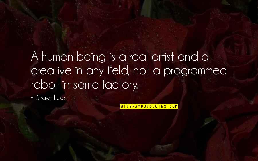 Art In Quotes By Shawn Lukas: A human being is a real artist and