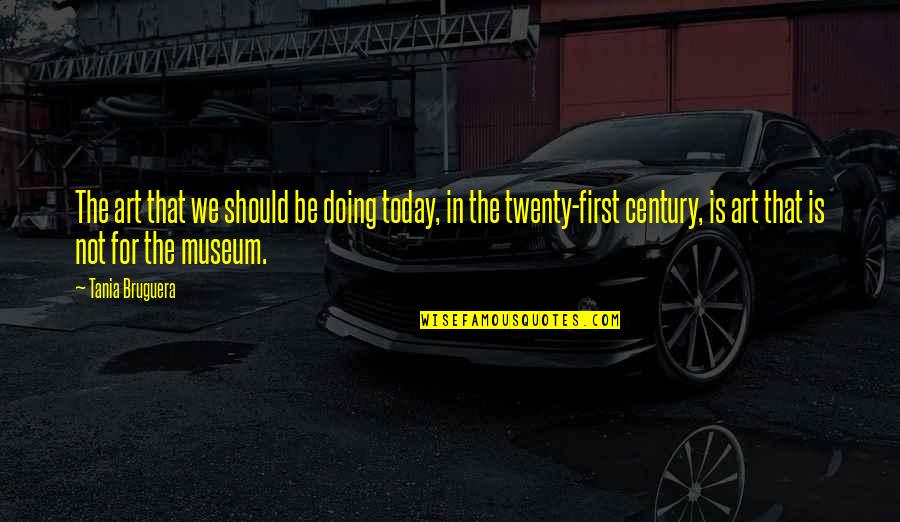 Art In Quotes By Tania Bruguera: The art that we should be doing today, Art In Quotes By Tania Bruguera: The art that we should be doing today,