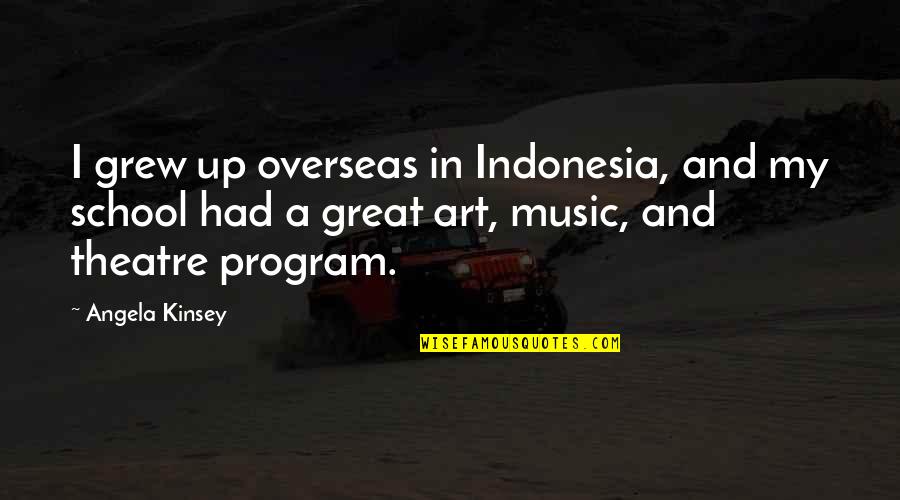 Art In School Quotes By Angela Kinsey: I grew up overseas in Indonesia, and my