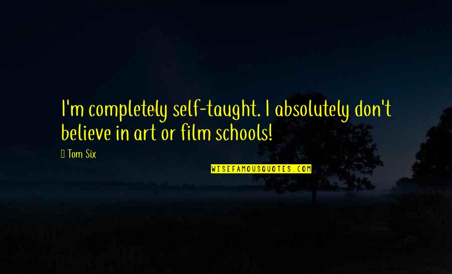 Art In School Quotes By Tom Six: I'm completely self-taught. I absolutely don't believe in