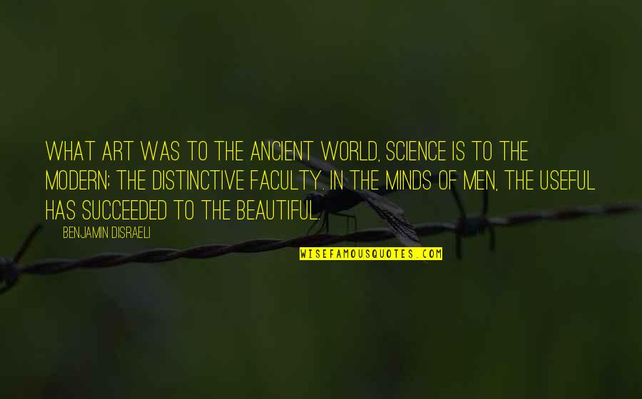 Art In Science Quotes By Benjamin Disraeli: What art was to the ancient world, Science