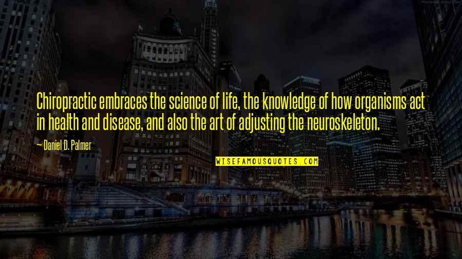 Art In Science Quotes By Daniel D. Palmer: Chiropractic embraces the science of life, the knowledge