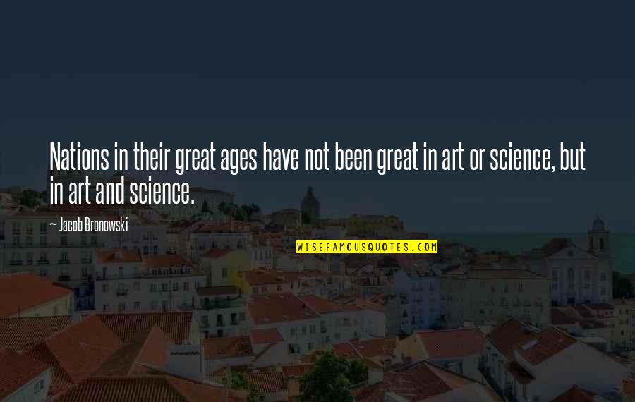 Art In Science Quotes By Jacob Bronowski: Nations in their great ages have not been