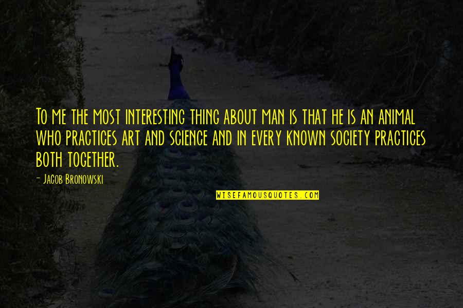 Art In Science Quotes By Jacob Bronowski: To me the most interesting thing about man