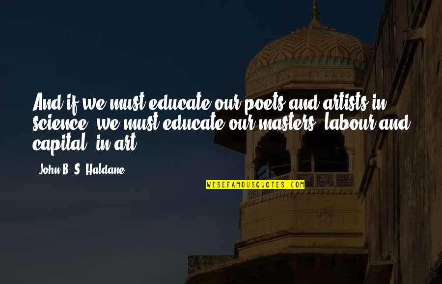 Art In Science Quotes By John B. S. Haldane: And if we must educate our poets and