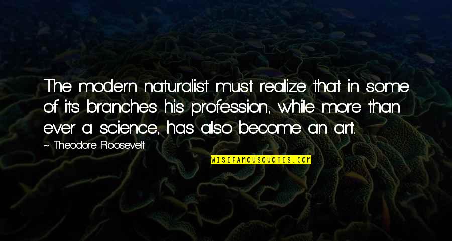 Art In Science Quotes By Theodore Roosevelt: The modern naturalist must realize that in some