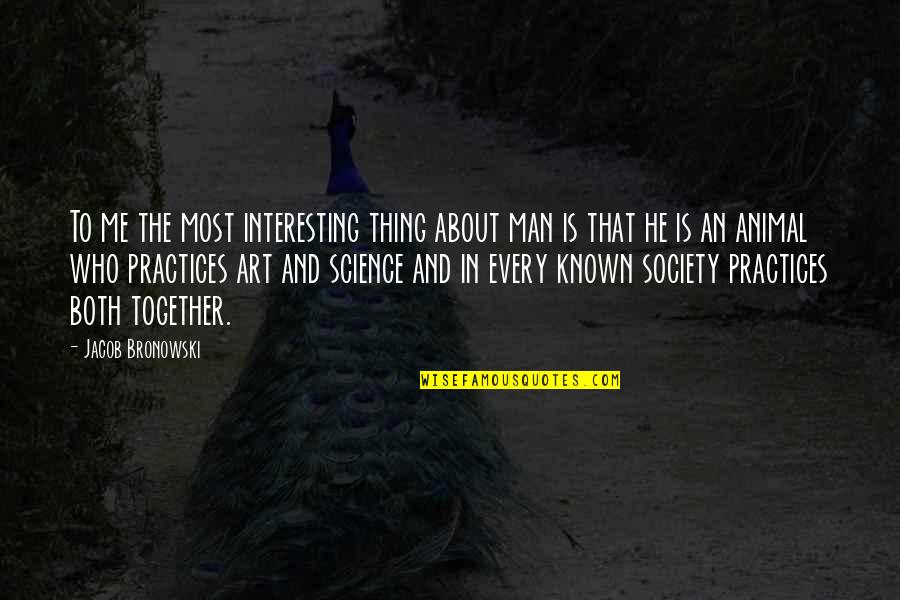 Art In Society Quotes By Jacob Bronowski: To me the most interesting thing about man