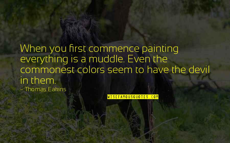 Art In The Awakening Quotes By Thomas Eakins: When you first commence painting everything is a Art In The Awakening Quotes By Thomas Eakins: When you first commence painting everything is a