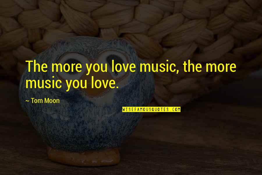 Art In The Blood Quotes By Tom Moon: The more you love music, the more music