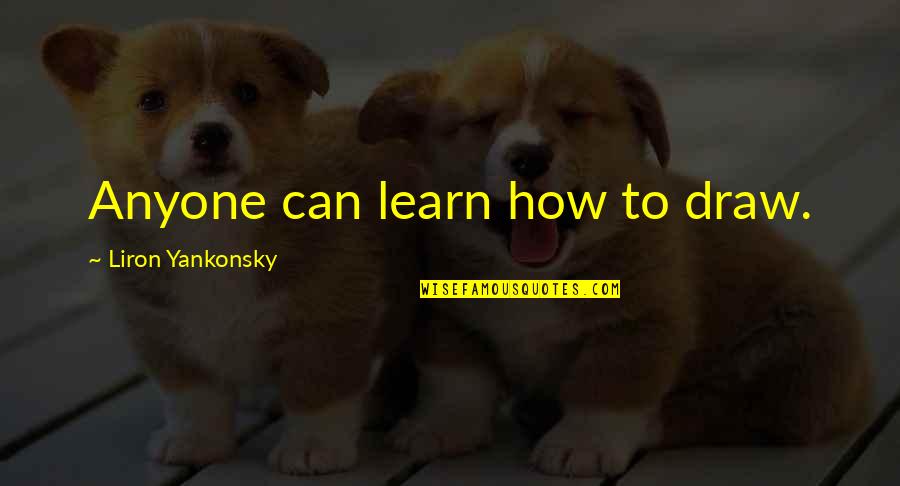 Art Inspirational Drawing Quotes By Liron Yankonsky: Anyone can learn how to draw. Art Inspirational Drawing Quotes By Liron Yankonsky: Anyone can learn how to draw.
