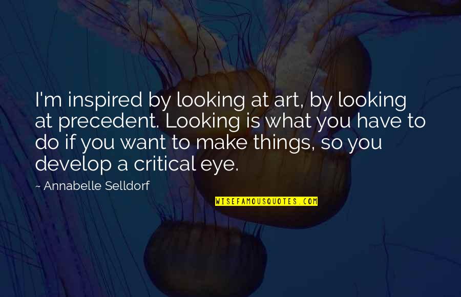 Art Inspired Quotes By Annabelle Selldorf: I'm inspired by looking at art, by looking Art Inspired Quotes By Annabelle Selldorf: I'm inspired by looking at art, by looking