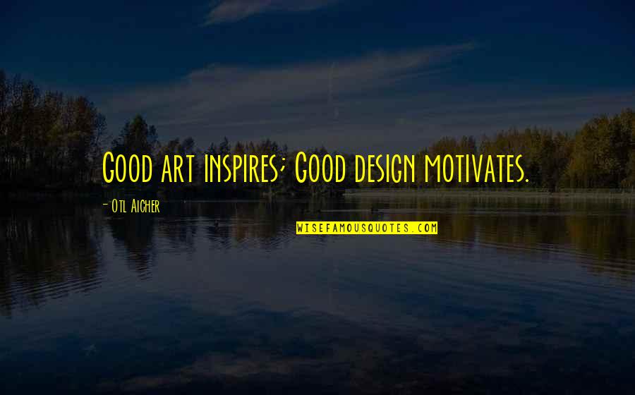 Art Inspires Quotes By Otl Aicher: Good art inspires; Good design motivates.