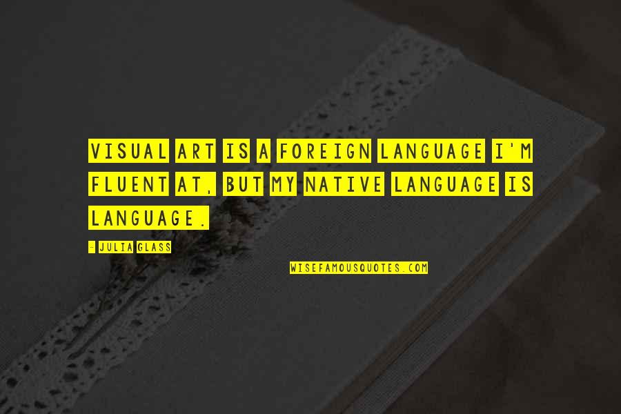 Art Is A Language Quotes By Julia Glass: Visual art is a foreign language I'm fluent