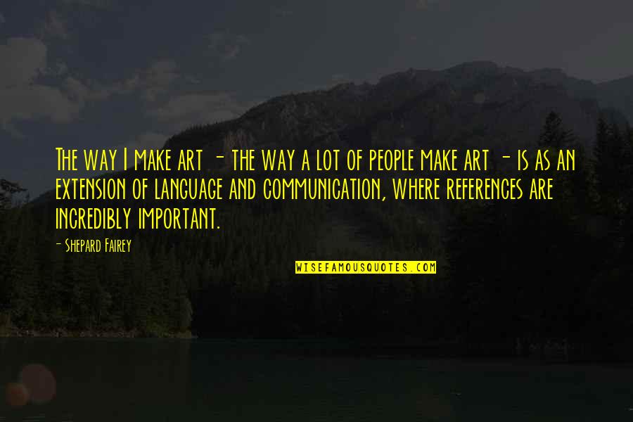 Art Is A Language Quotes By Shepard Fairey: The way I make art - the way