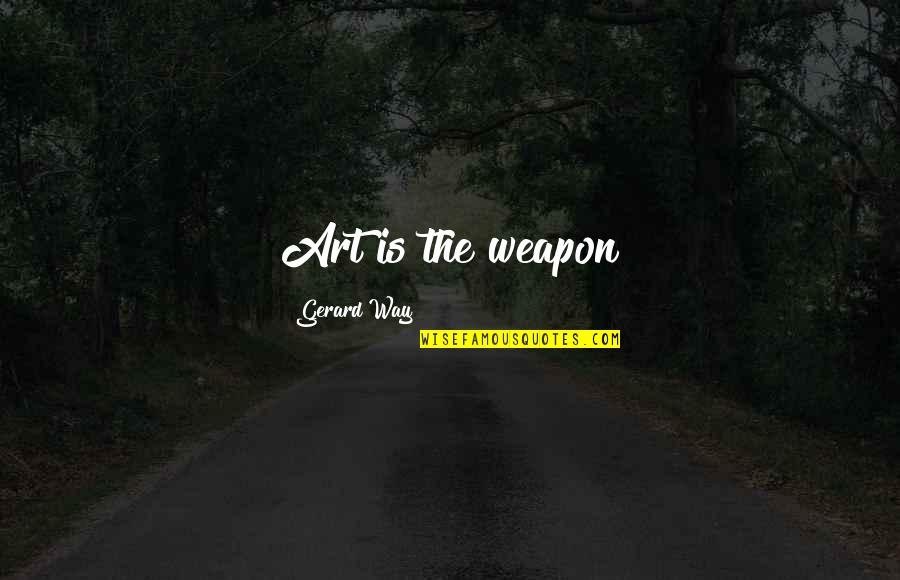 Art Is A Weapon Quotes By Gerard Way: Art is the weapon Art Is A Weapon Quotes By Gerard Way: Art is the weapon