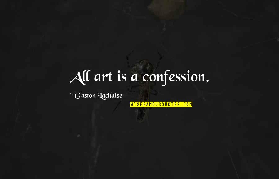 Art Is All Quotes By Gaston Lachaise: All art is a confession. Art Is All Quotes By Gaston Lachaise: All art is a confession.