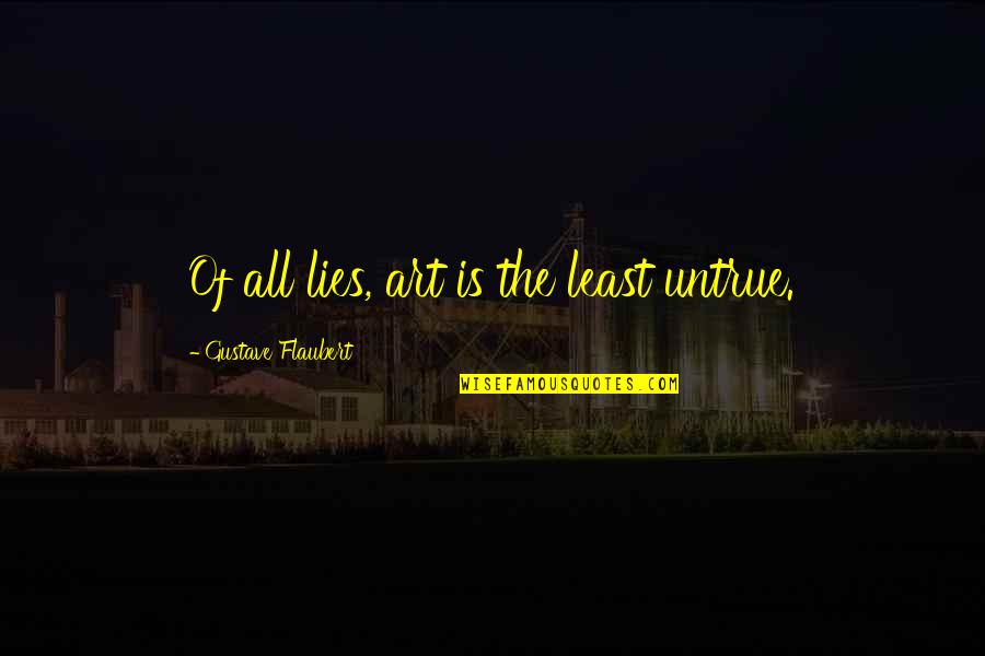 Art Is All Quotes By Gustave Flaubert: Of all lies, art is the least untrue. Art Is All Quotes By Gustave Flaubert: Of all lies, art is the least untrue.