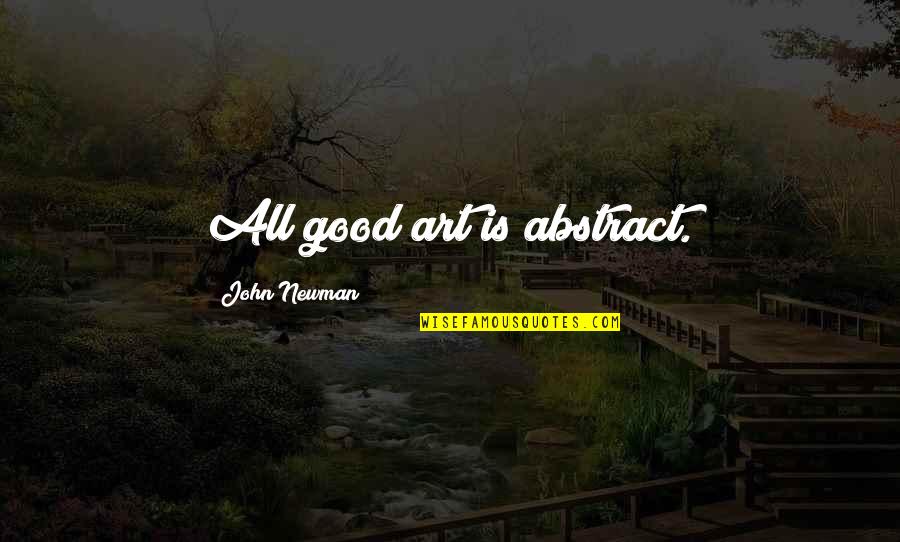 Art Is All Quotes By John Newman: All good art is abstract. Art Is All Quotes By John Newman: All good art is abstract.