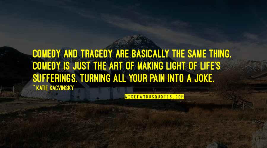 Art Is All Quotes By Katie Kacvinsky: Comedy and tragedy are basically the same thing. Art Is All Quotes By Katie Kacvinsky: Comedy and tragedy are basically the same thing.