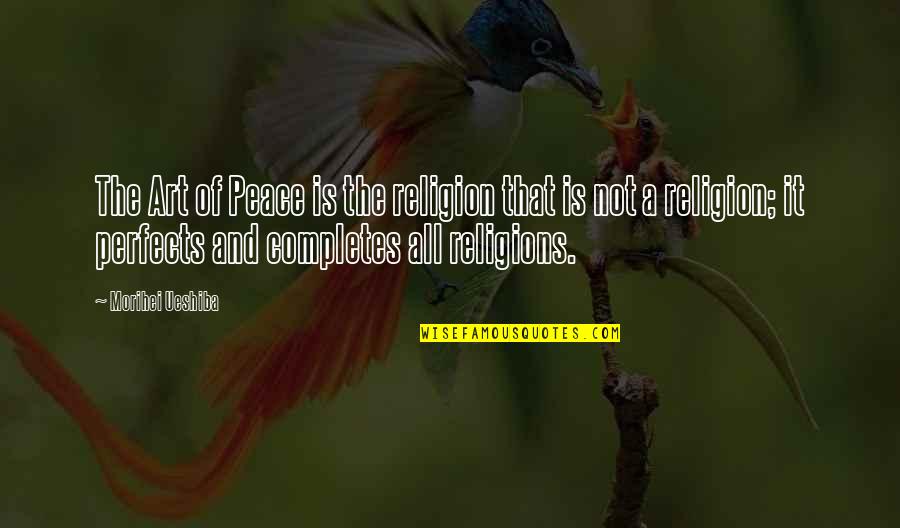 Art Is All Quotes By Morihei Ueshiba: The Art of Peace is the religion that Art Is All Quotes By Morihei Ueshiba: The Art of Peace is the religion that