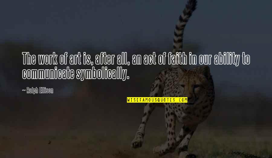 Art Is All Quotes By Ralph Ellison: The work of art is, after all, an Art Is All Quotes By Ralph Ellison: The work of art is, after all, an