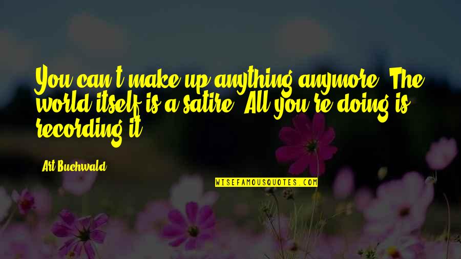 Art Is Anything Quotes By Art Buchwald: You can't make up anything anymore. The world Art Is Anything Quotes By Art Buchwald: You can't make up anything anymore. The world
