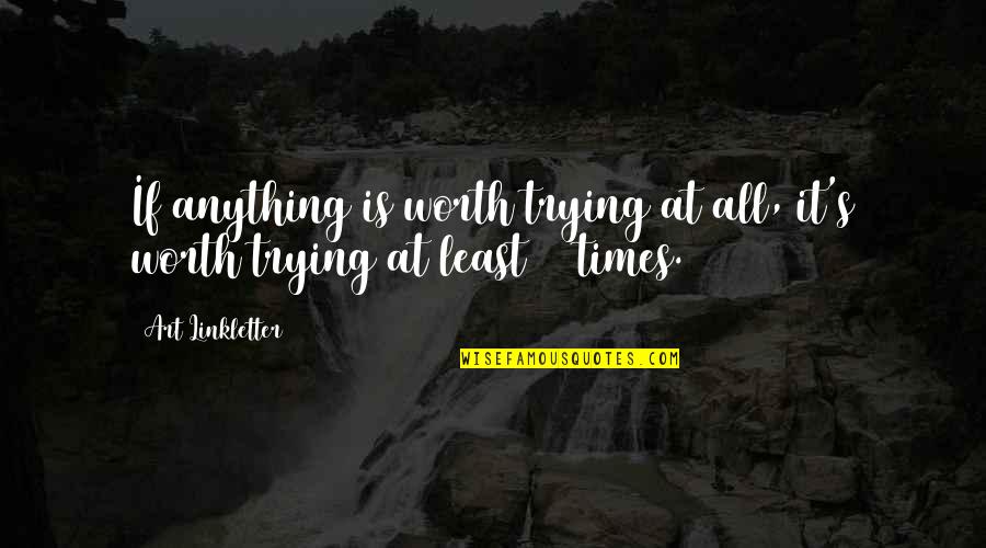 Art Is Anything Quotes By Art Linkletter: If anything is worth trying at all, it's