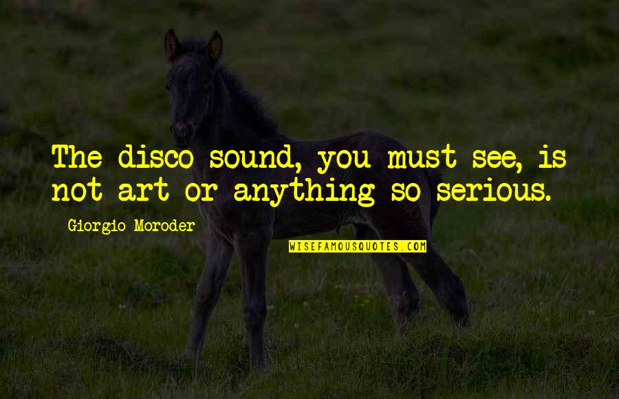 Art Is Anything Quotes By Giorgio Moroder: The disco sound, you must see, is not Art Is Anything Quotes By Giorgio Moroder: The disco sound, you must see, is not