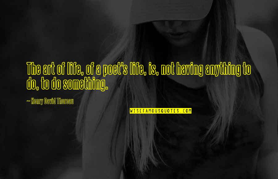 Art Is Anything Quotes By Henry David Thoreau: The art of life, of a poet's life,