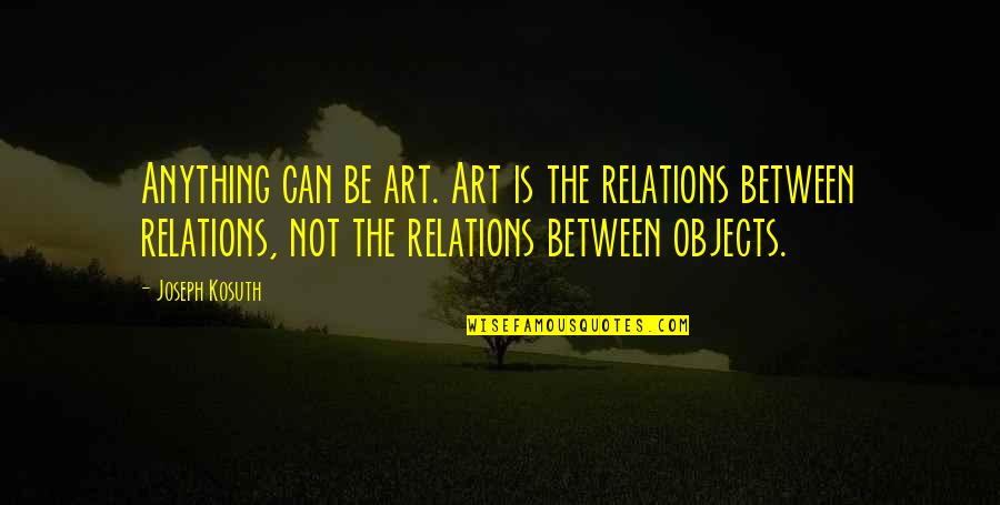 Art Is Anything Quotes By Joseph Kosuth: Anything can be art. Art is the relations