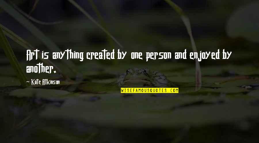 Art Is Anything Quotes By Kate Atkinson: Art is anything created by one person and Art Is Anything Quotes By Kate Atkinson: Art is anything created by one person and