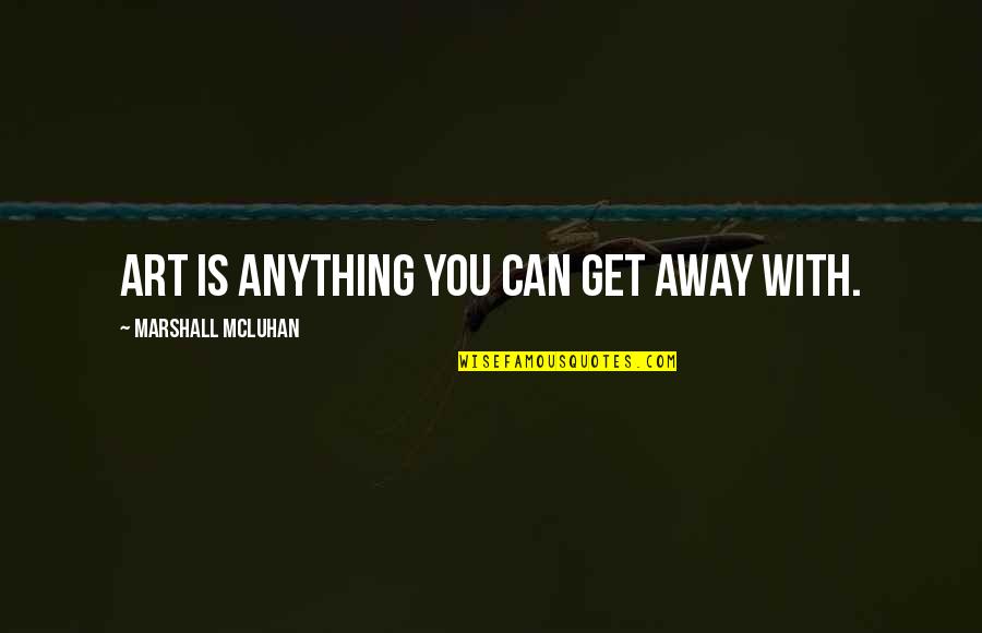 Art Is Anything Quotes By Marshall McLuhan: Art is anything you can get away with.