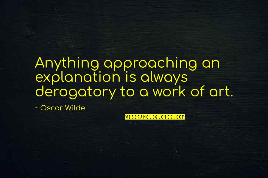 Art Is Anything Quotes By Oscar Wilde: Anything approaching an explanation is always derogatory to